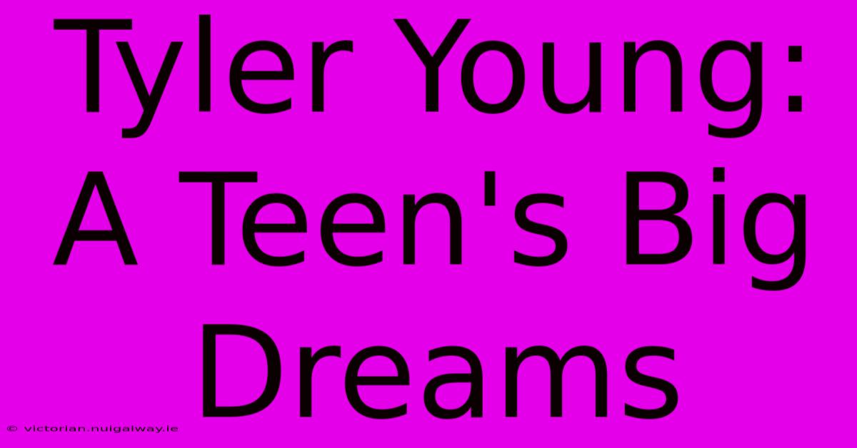 Tyler Young:  A Teen's Big Dreams