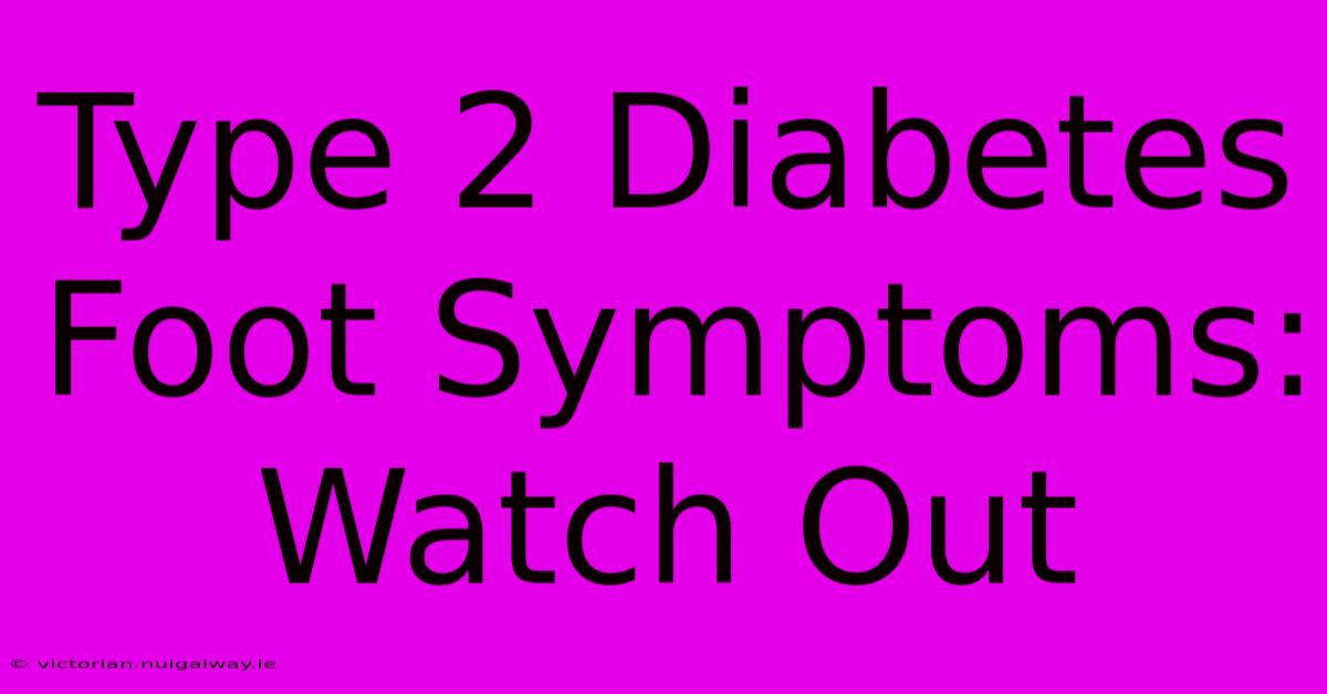 Type 2 Diabetes Foot Symptoms: Watch Out