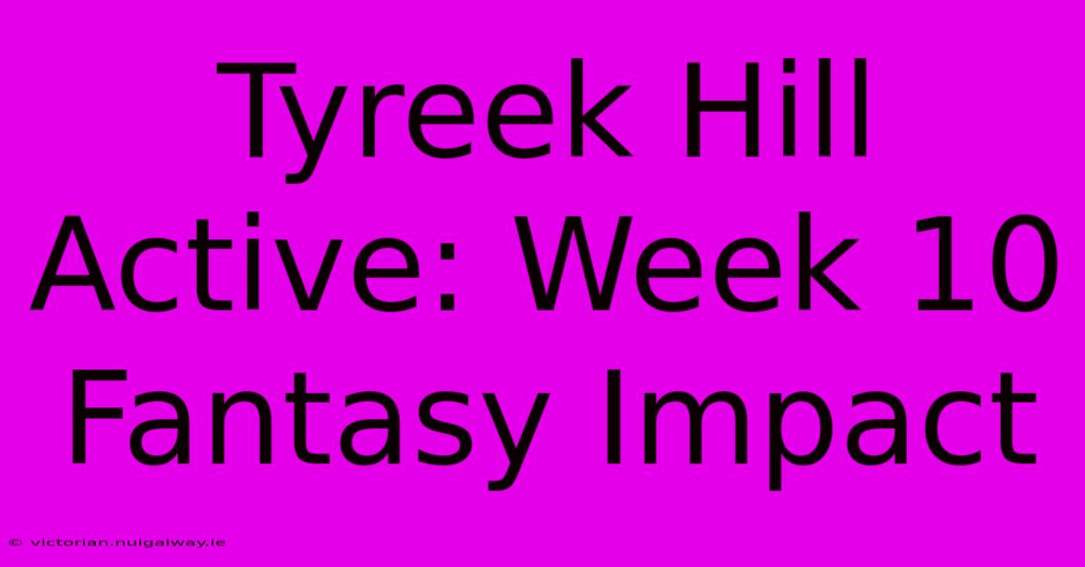 Tyreek Hill Active: Week 10 Fantasy Impact 