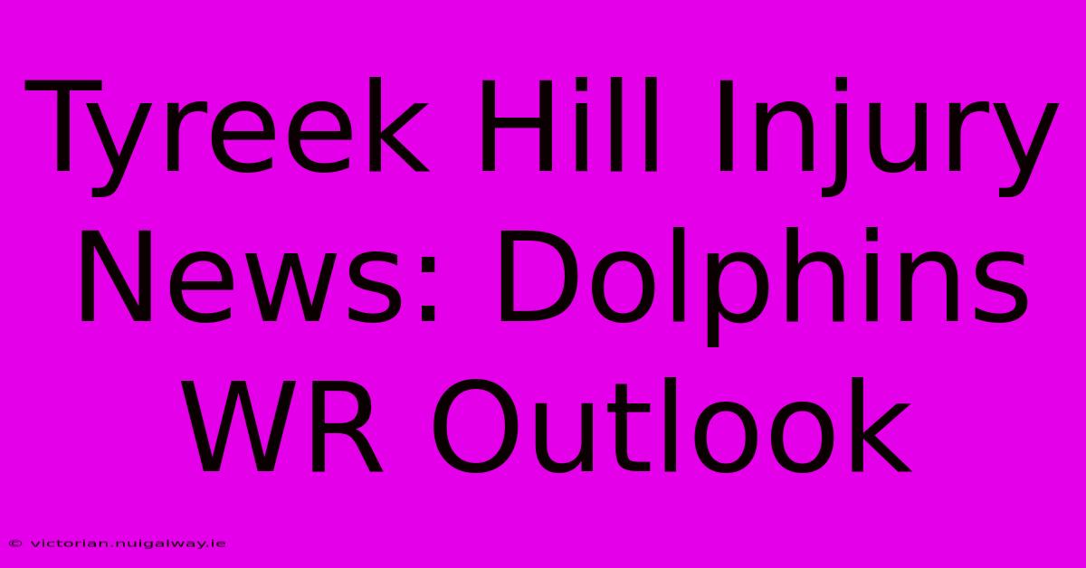 Tyreek Hill Injury News: Dolphins WR Outlook 