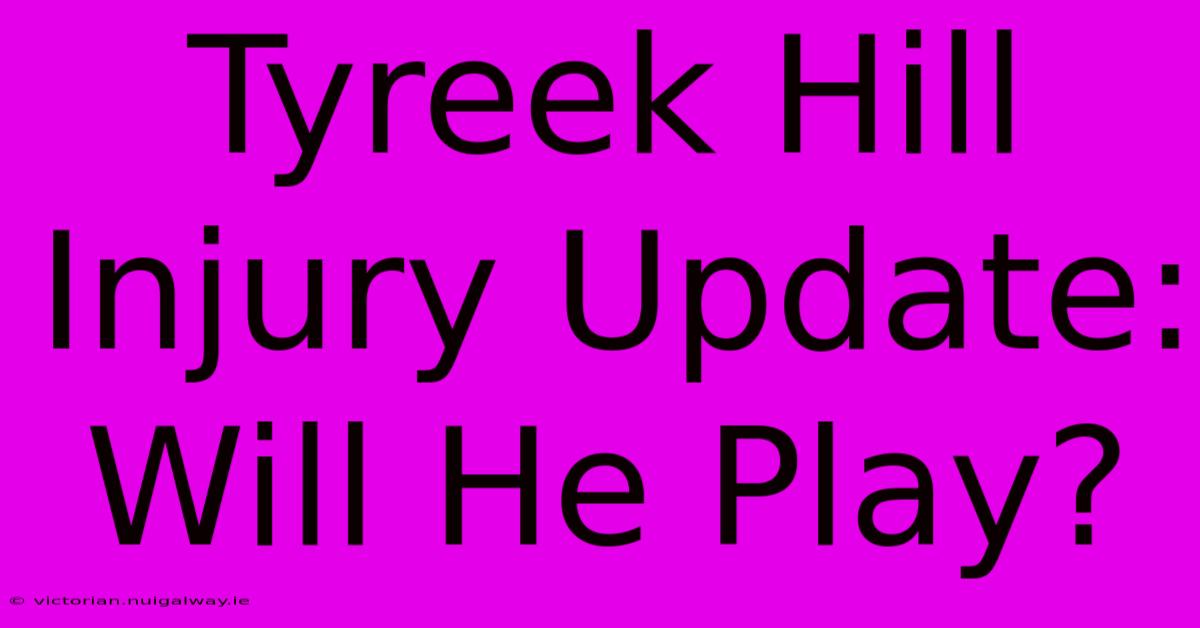 Tyreek Hill Injury Update: Will He Play? 