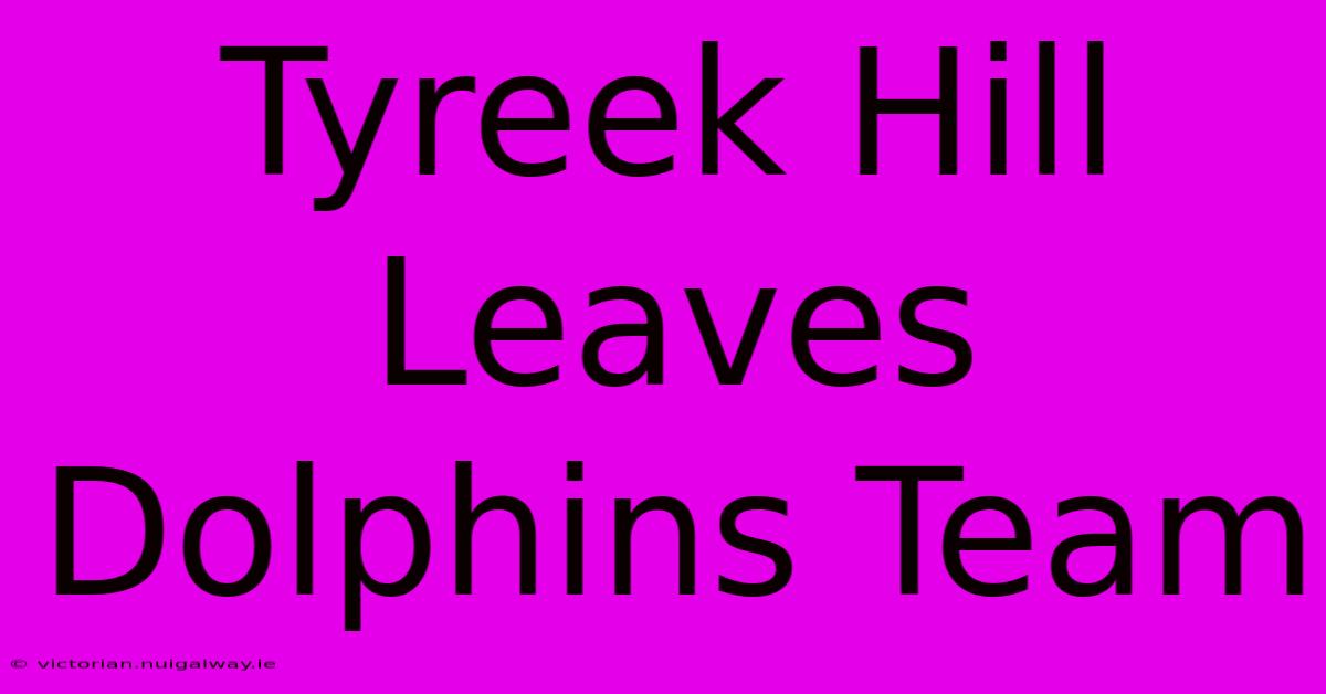 Tyreek Hill Leaves Dolphins Team