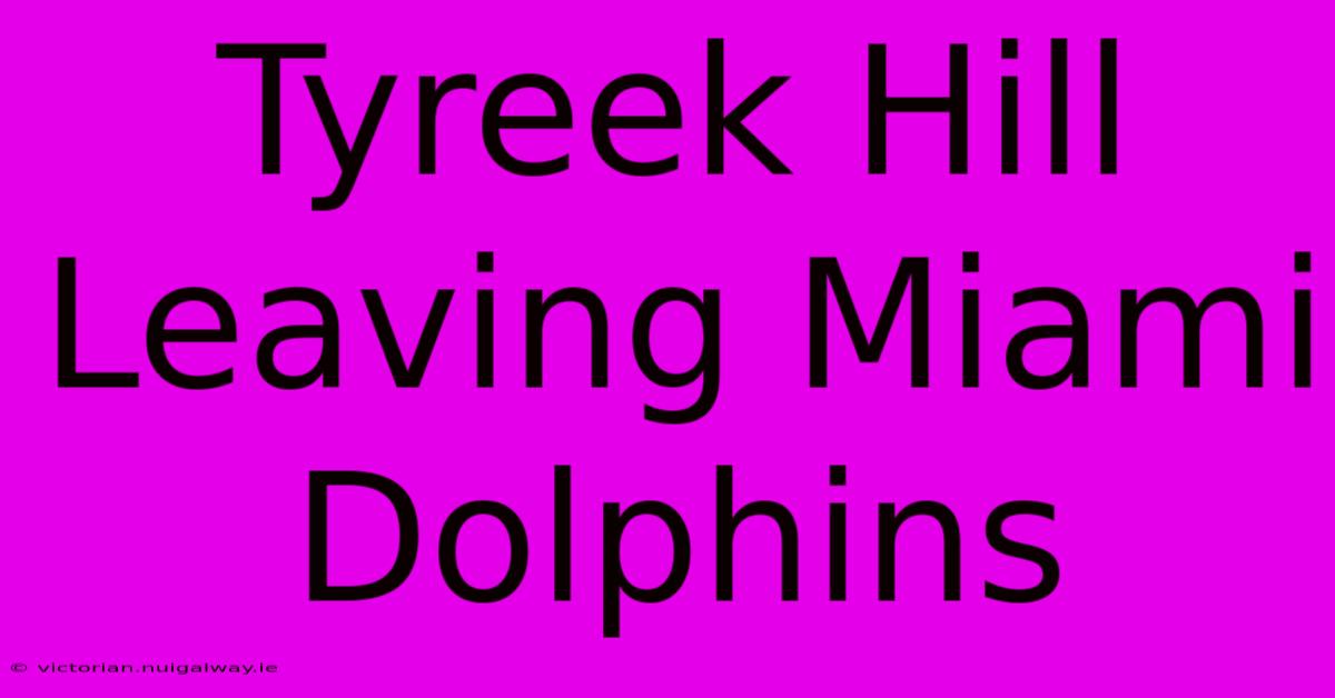 Tyreek Hill Leaving Miami Dolphins