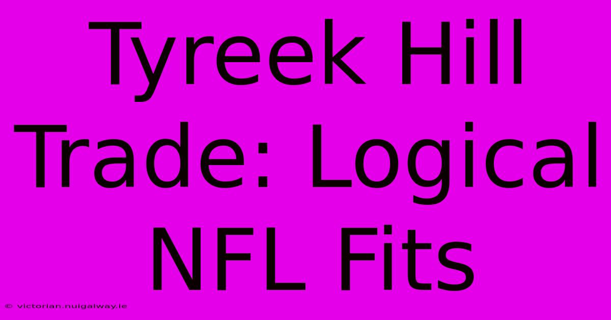 Tyreek Hill Trade: Logical NFL Fits