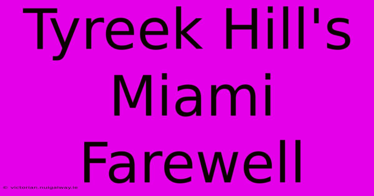 Tyreek Hill's Miami Farewell