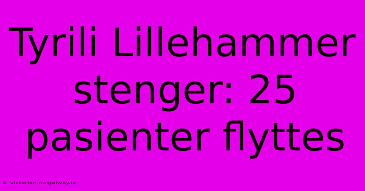 Tyrili Lillehammer Stenger: 25 Pasienter Flyttes