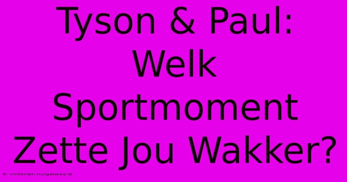 Tyson & Paul: Welk Sportmoment Zette Jou Wakker?