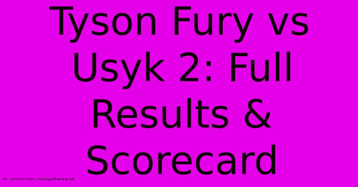 Tyson Fury Vs Usyk 2: Full Results & Scorecard