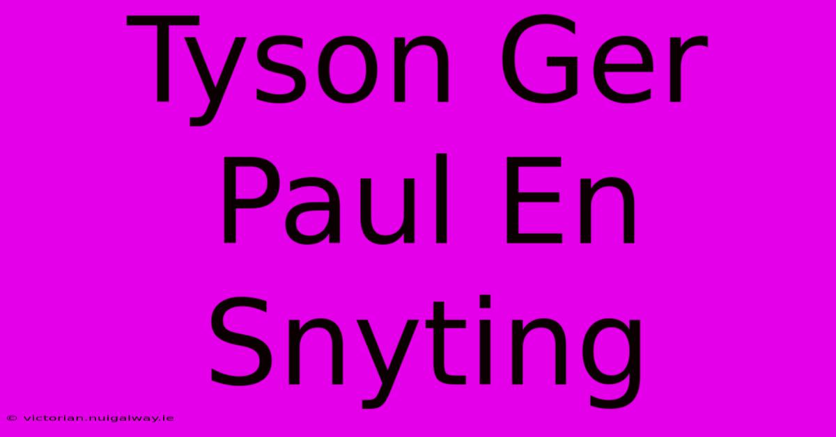 Tyson Ger Paul En Snyting