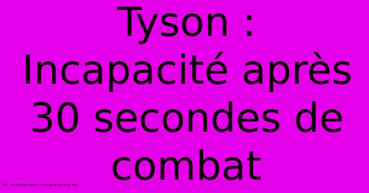 Tyson : Incapacité Après 30 Secondes De Combat 