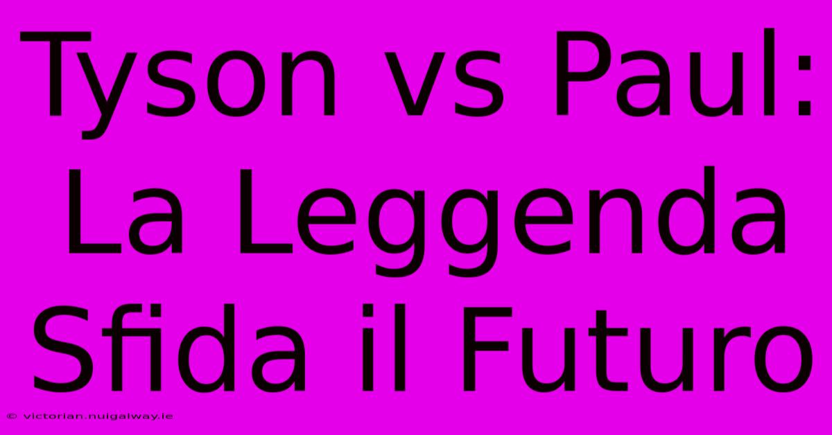 Tyson Vs Paul: La Leggenda Sfida Il Futuro 