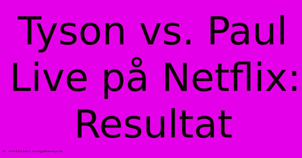 Tyson Vs. Paul Live På Netflix: Resultat