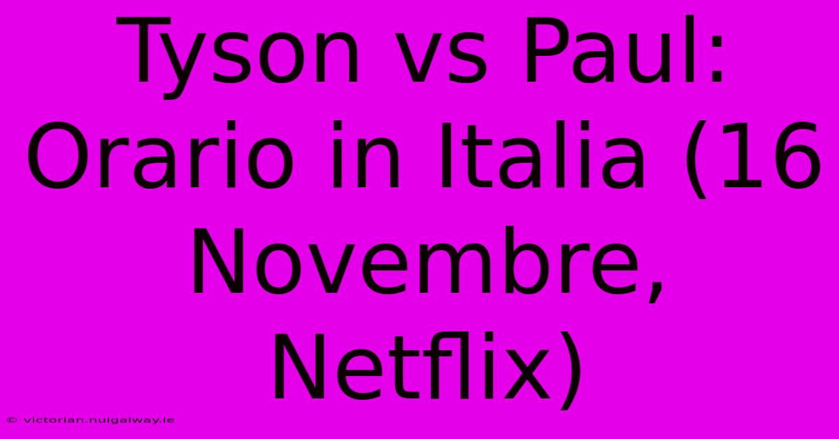 Tyson Vs Paul: Orario In Italia (16 Novembre, Netflix) 