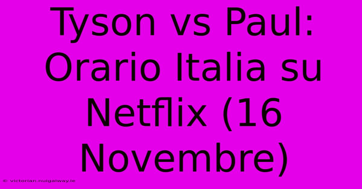 Tyson Vs Paul: Orario Italia Su Netflix (16 Novembre)