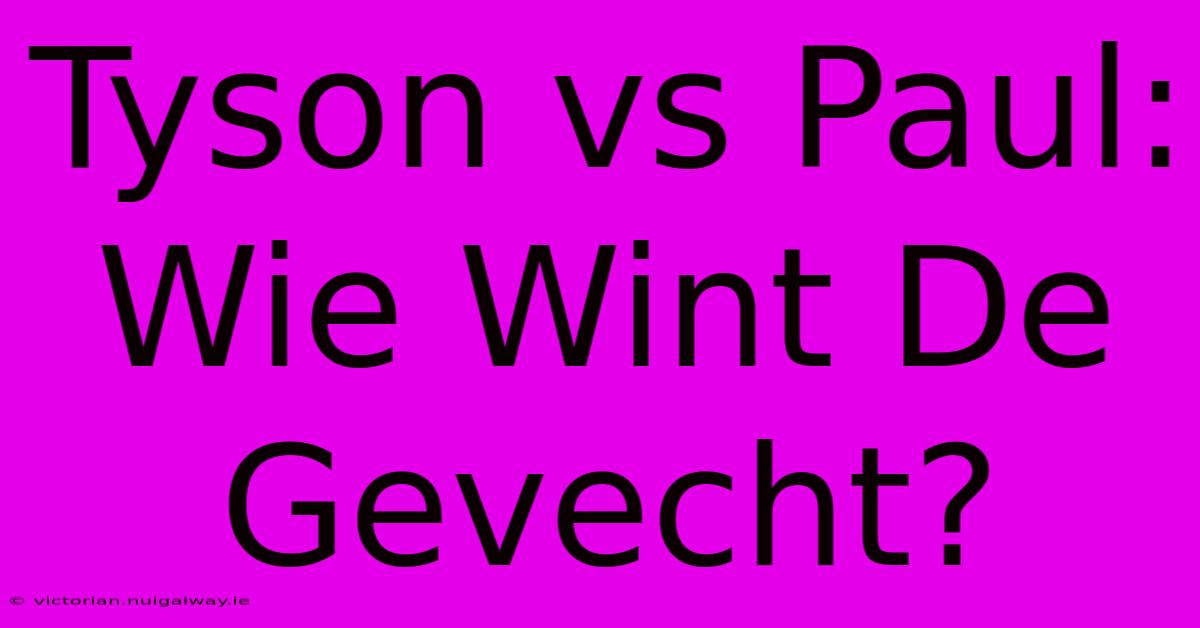 Tyson Vs Paul: Wie Wint De Gevecht?