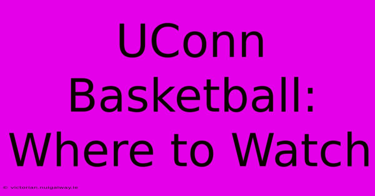 UConn Basketball: Where To Watch