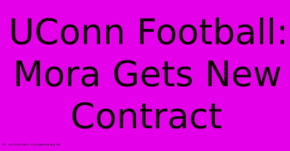 UConn Football: Mora Gets New Contract