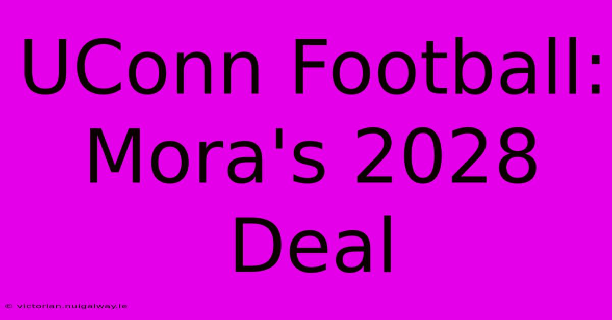 UConn Football: Mora's 2028 Deal