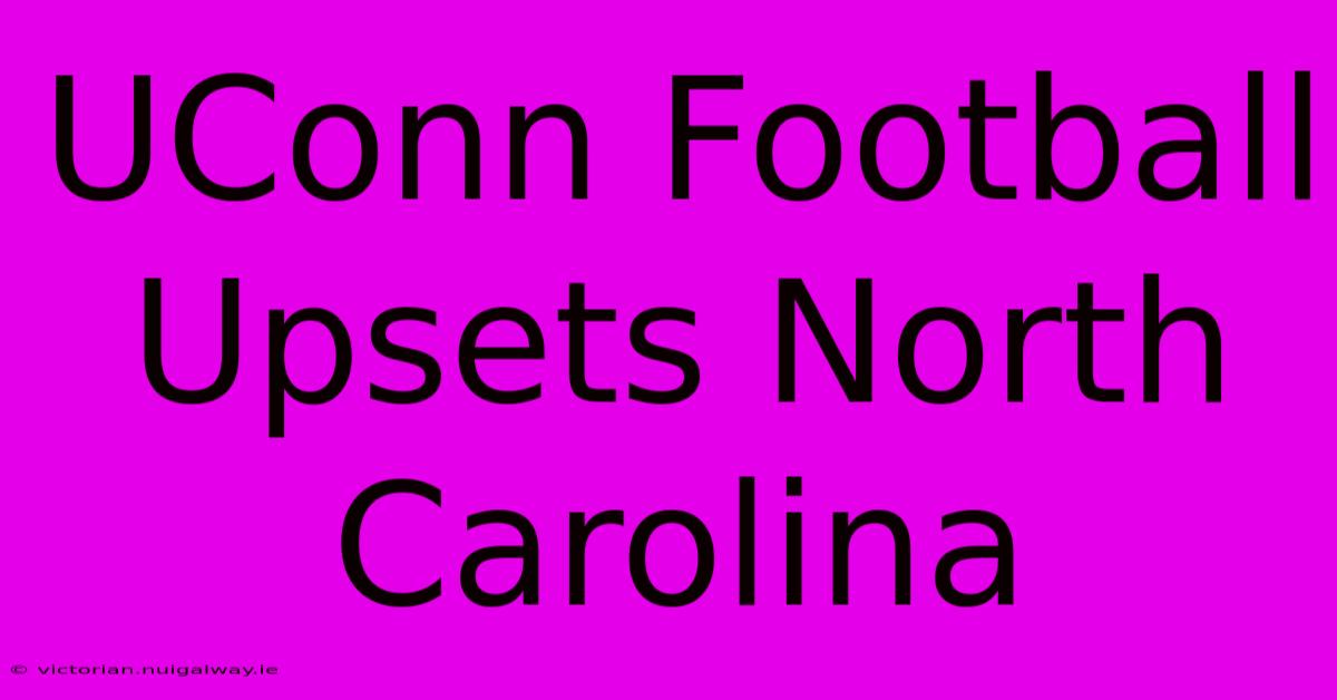 UConn Football Upsets North Carolina