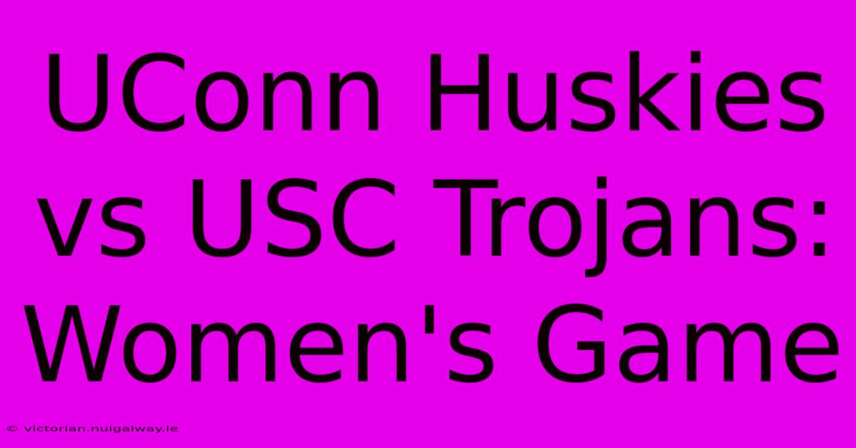 UConn Huskies Vs USC Trojans: Women's Game