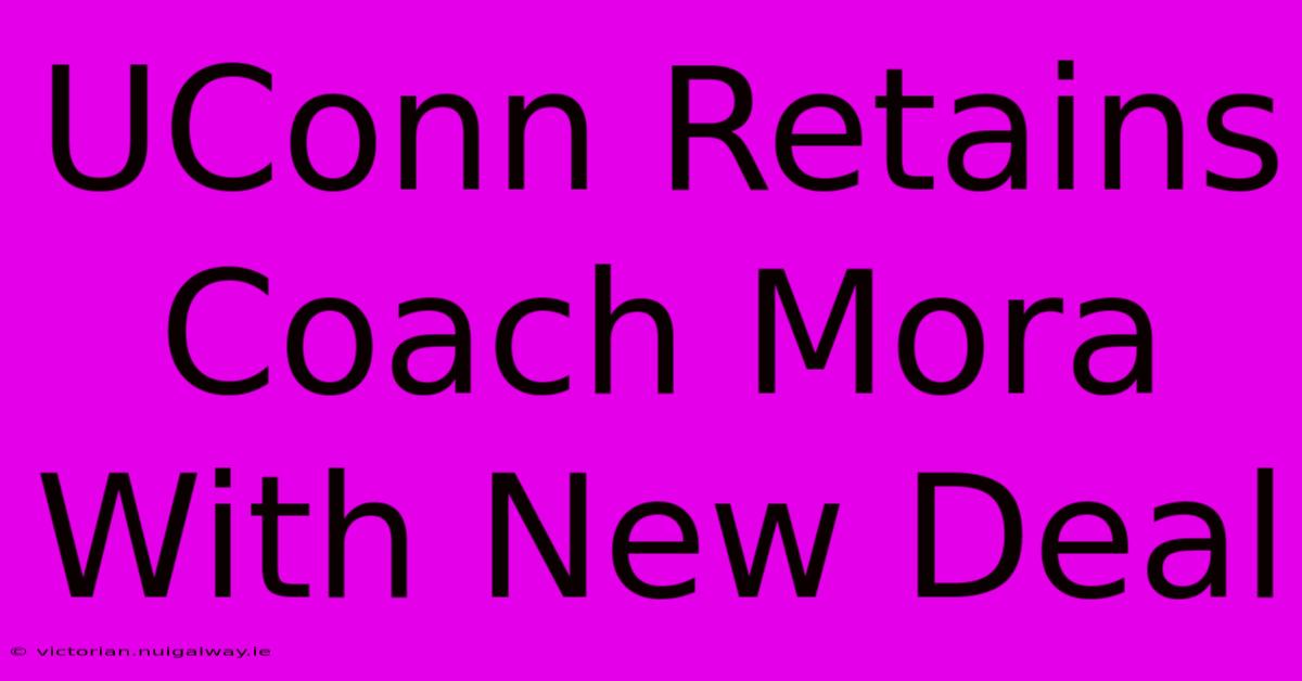 UConn Retains Coach Mora With New Deal