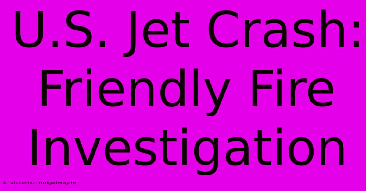 U.S. Jet Crash: Friendly Fire Investigation