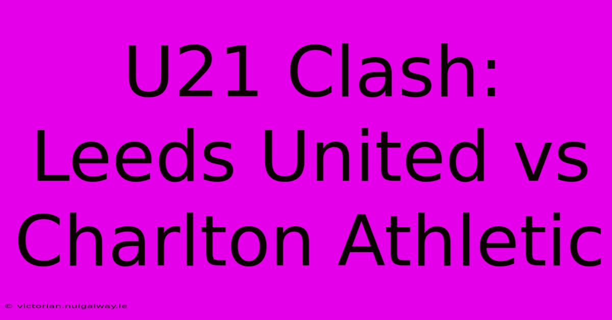 U21 Clash: Leeds United Vs Charlton Athletic