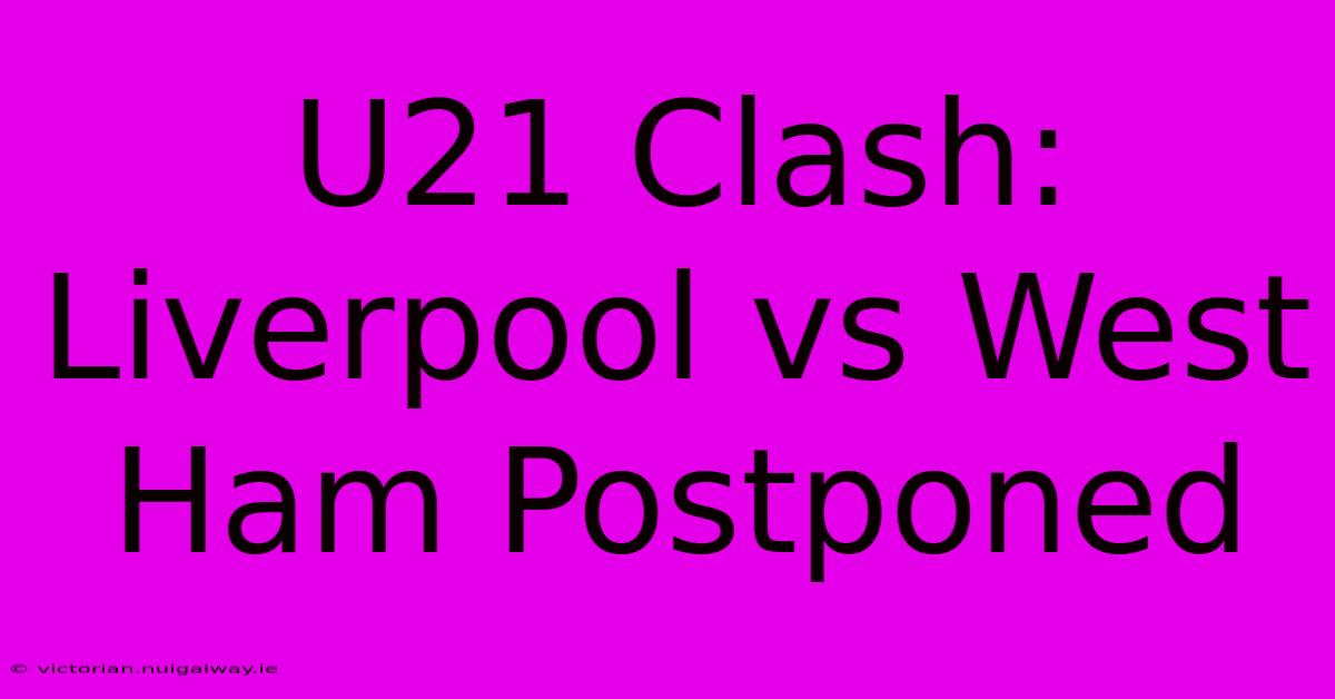 U21 Clash: Liverpool Vs West Ham Postponed