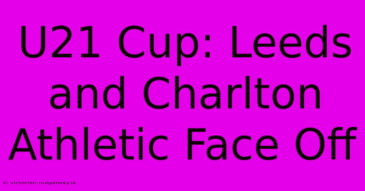 U21 Cup: Leeds And Charlton Athletic Face Off