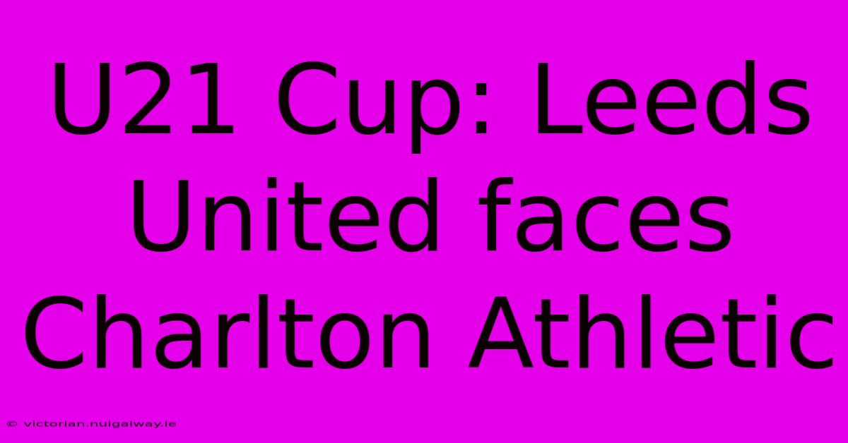 U21 Cup: Leeds United Faces Charlton Athletic