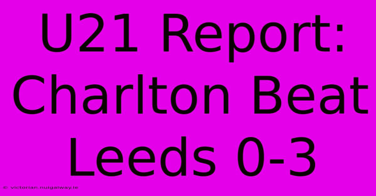 U21 Report: Charlton Beat Leeds 0-3