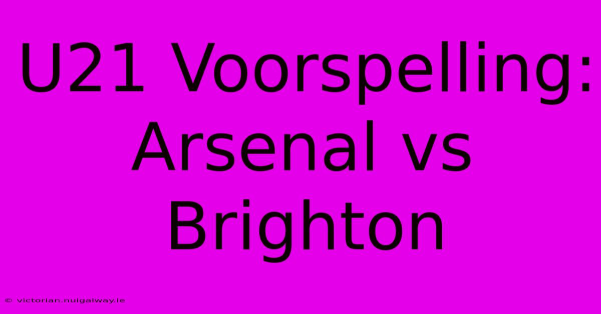 U21 Voorspelling: Arsenal Vs Brighton