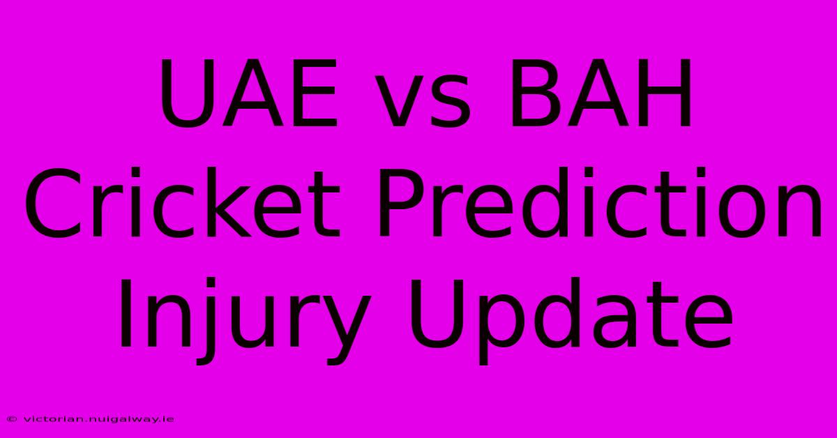 UAE Vs BAH Cricket Prediction Injury Update