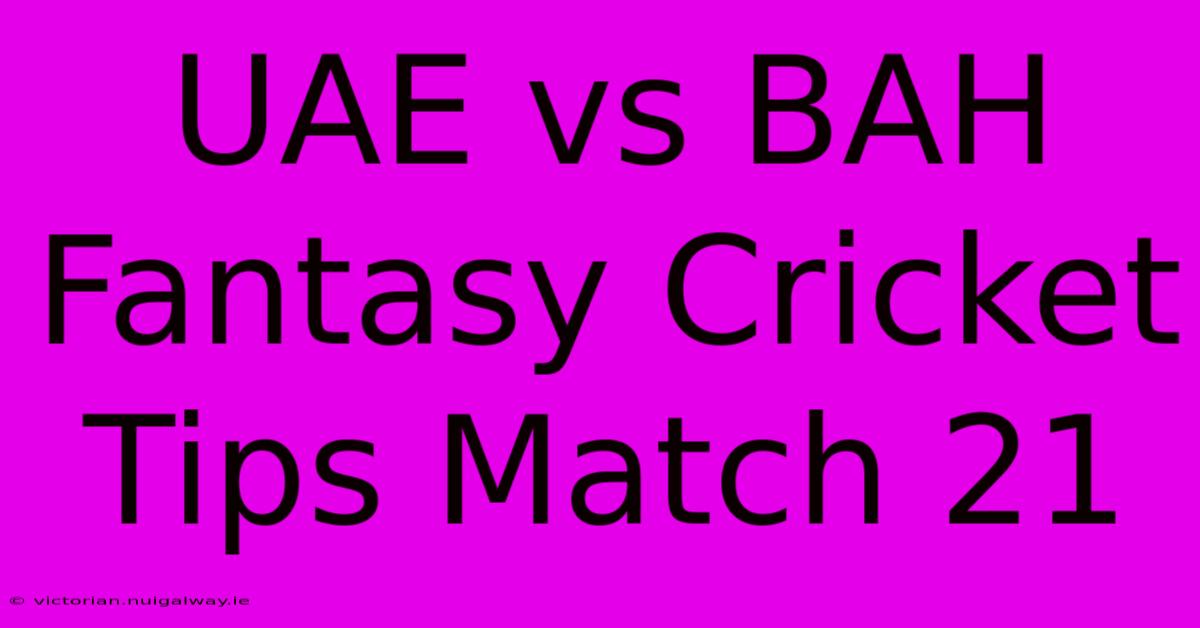 UAE Vs BAH Fantasy Cricket Tips Match 21