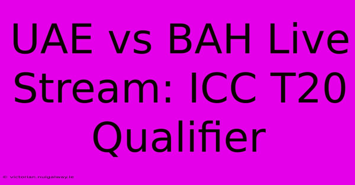 UAE Vs BAH Live Stream: ICC T20 Qualifier