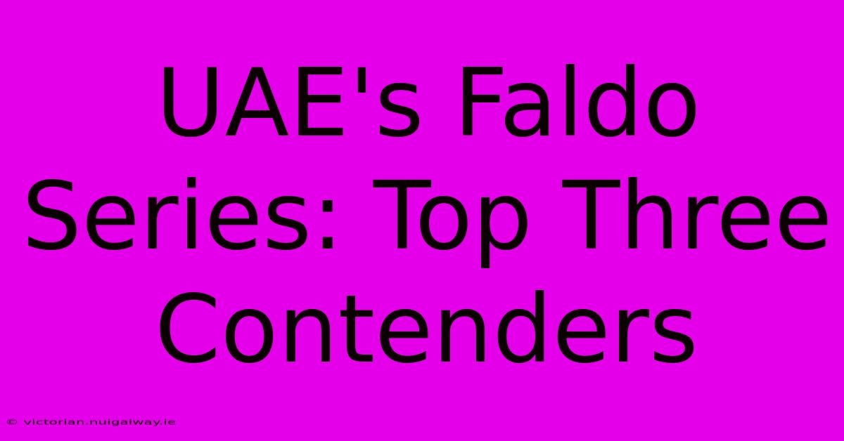 UAE's Faldo Series: Top Three Contenders