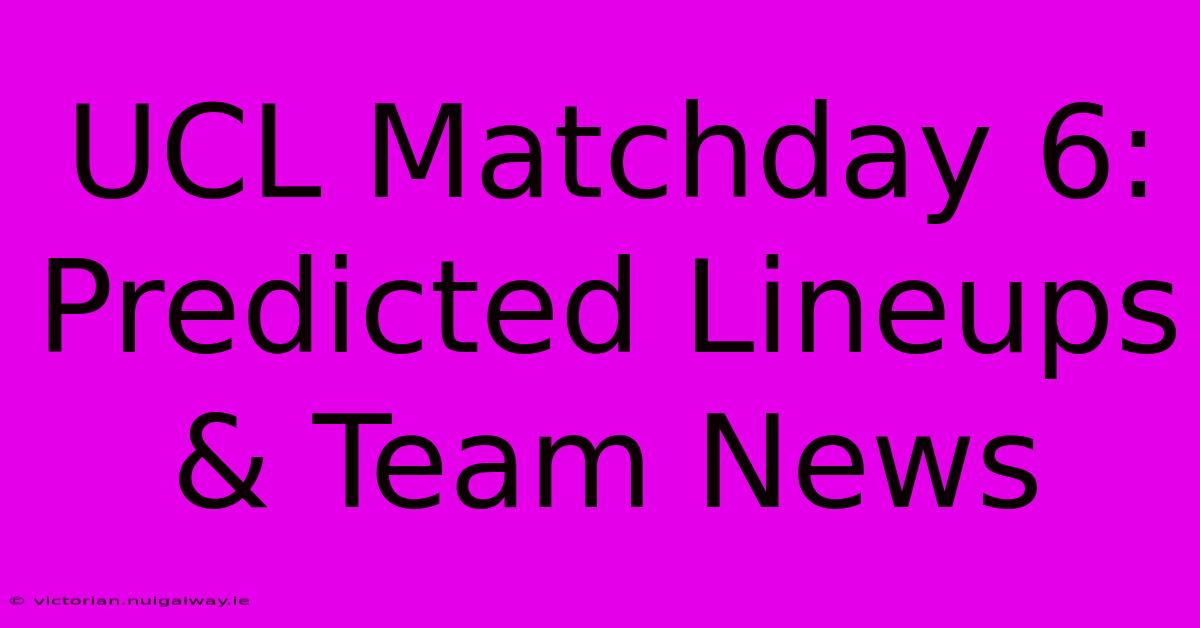 UCL Matchday 6: Predicted Lineups & Team News