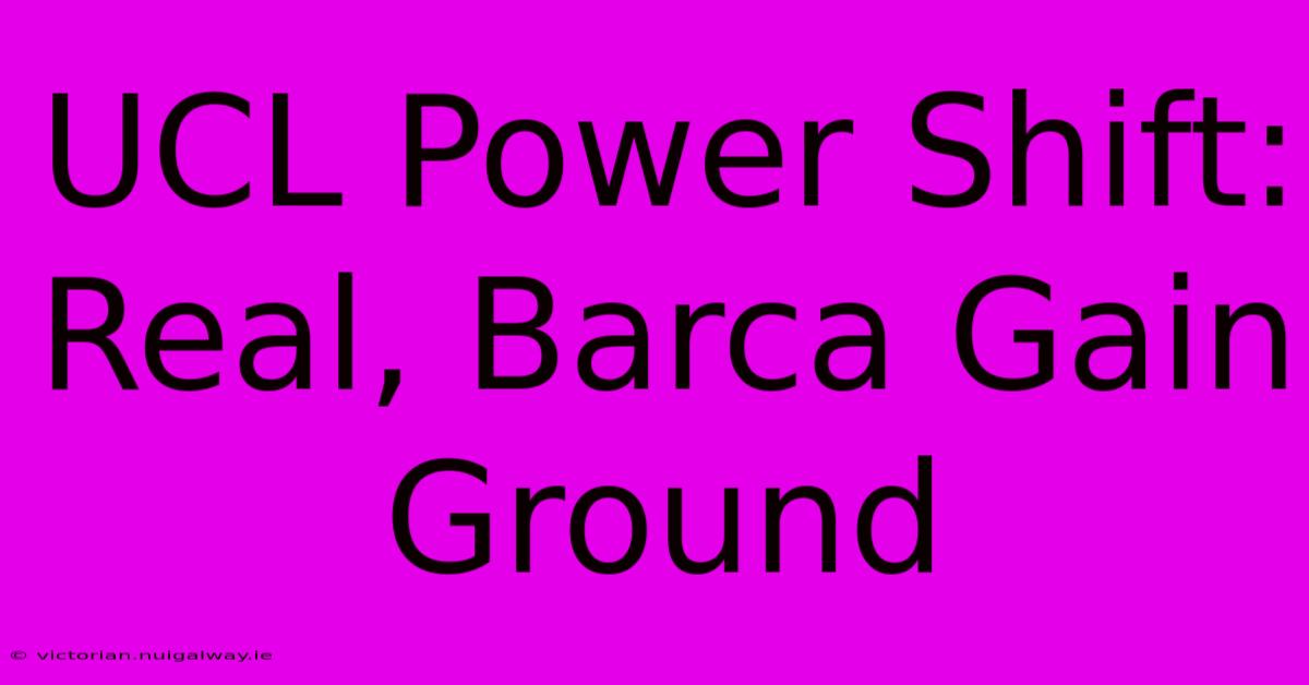 UCL Power Shift: Real, Barca Gain Ground