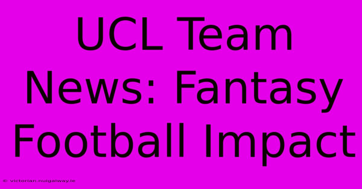 UCL Team News: Fantasy Football Impact