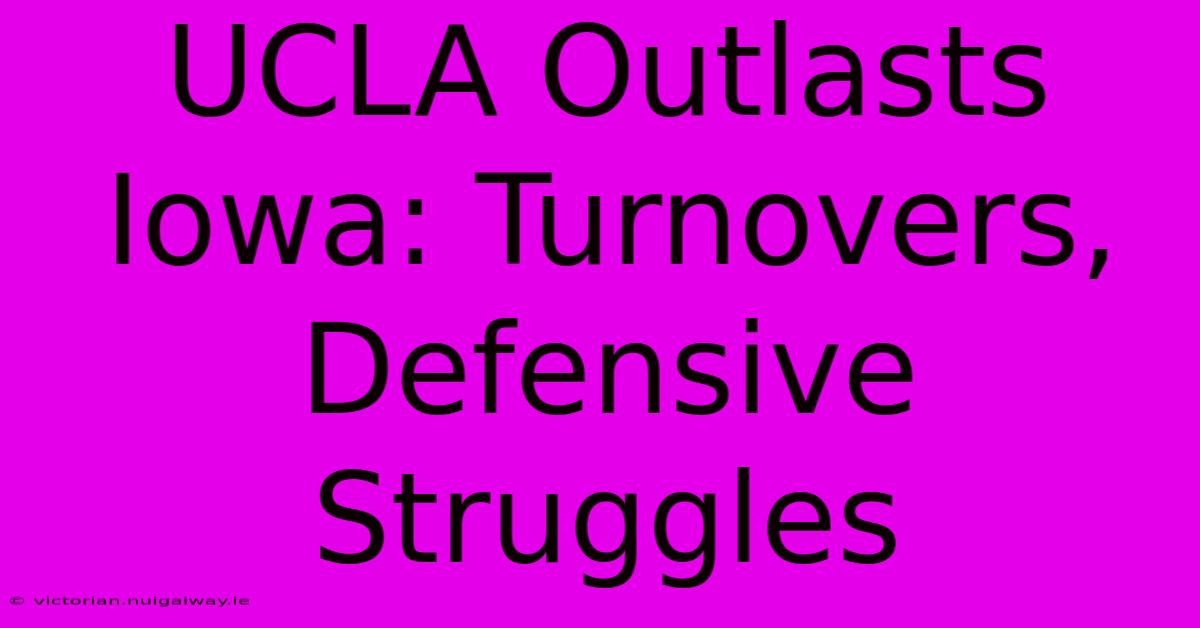 UCLA Outlasts Iowa: Turnovers, Defensive Struggles