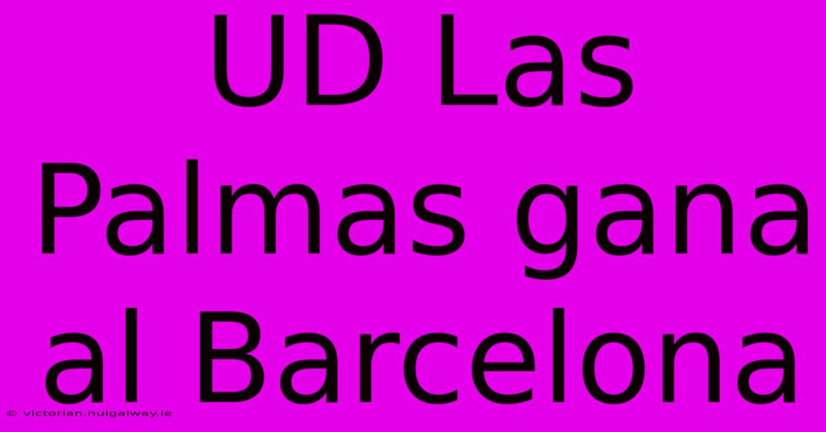 UD Las Palmas Gana Al Barcelona