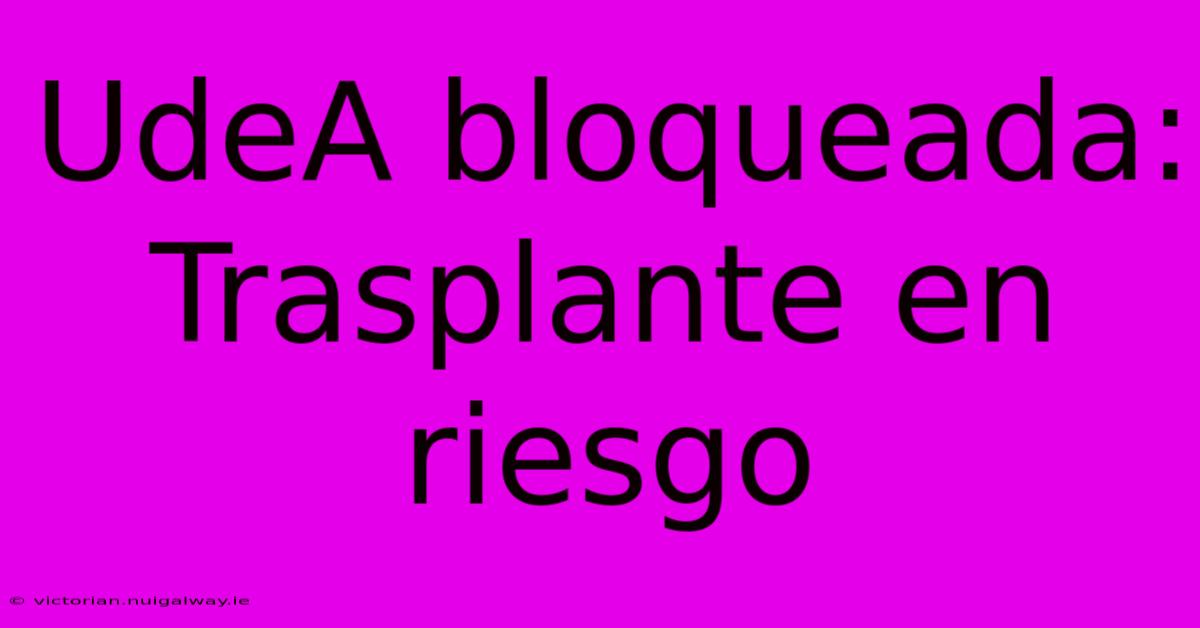 UdeA Bloqueada: Trasplante En Riesgo