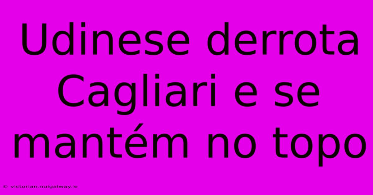 Udinese Derrota Cagliari E Se Mantém No Topo