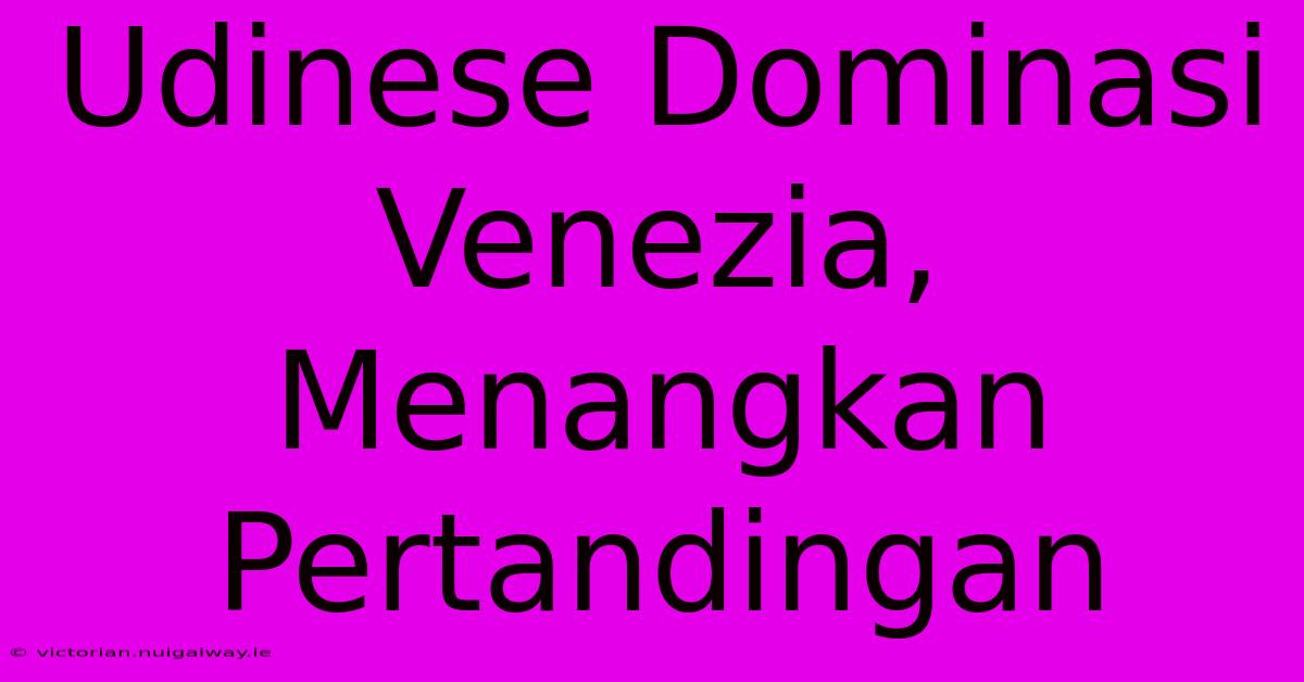 Udinese Dominasi Venezia, Menangkan Pertandingan