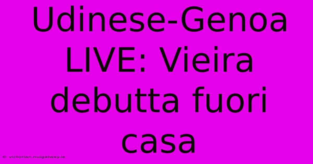 Udinese-Genoa LIVE: Vieira Debutta Fuori Casa