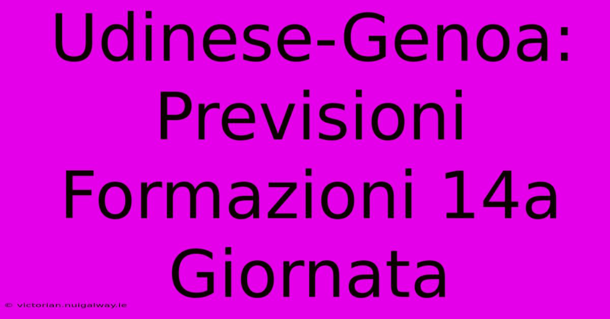 Udinese-Genoa:  Previsioni Formazioni 14a Giornata