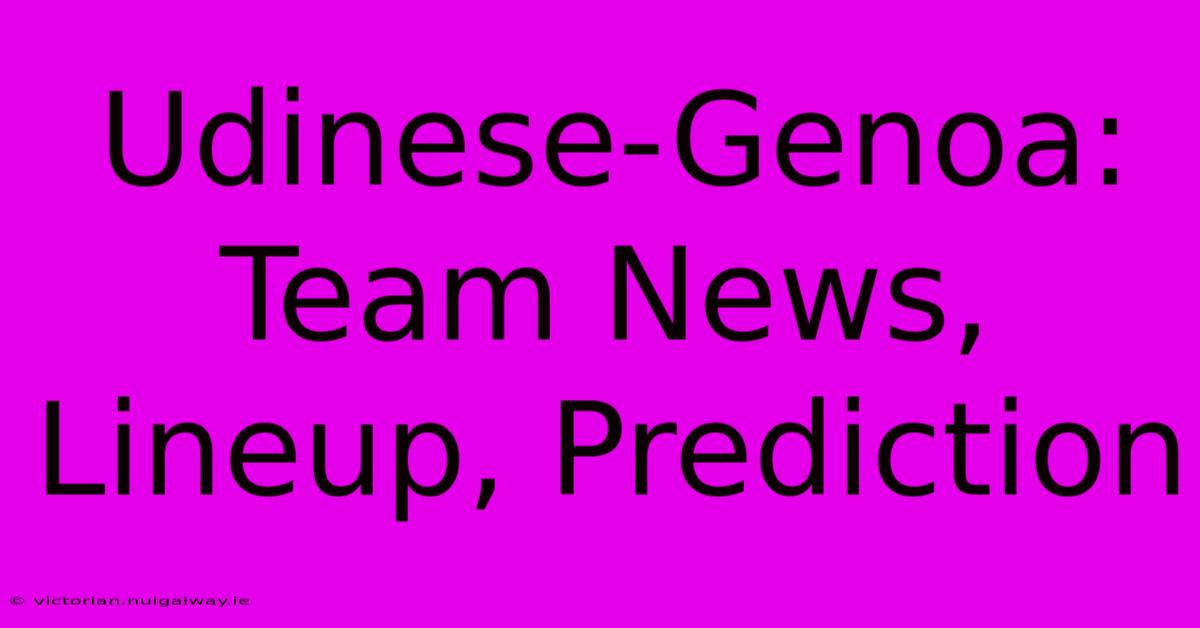 Udinese-Genoa: Team News, Lineup, Prediction