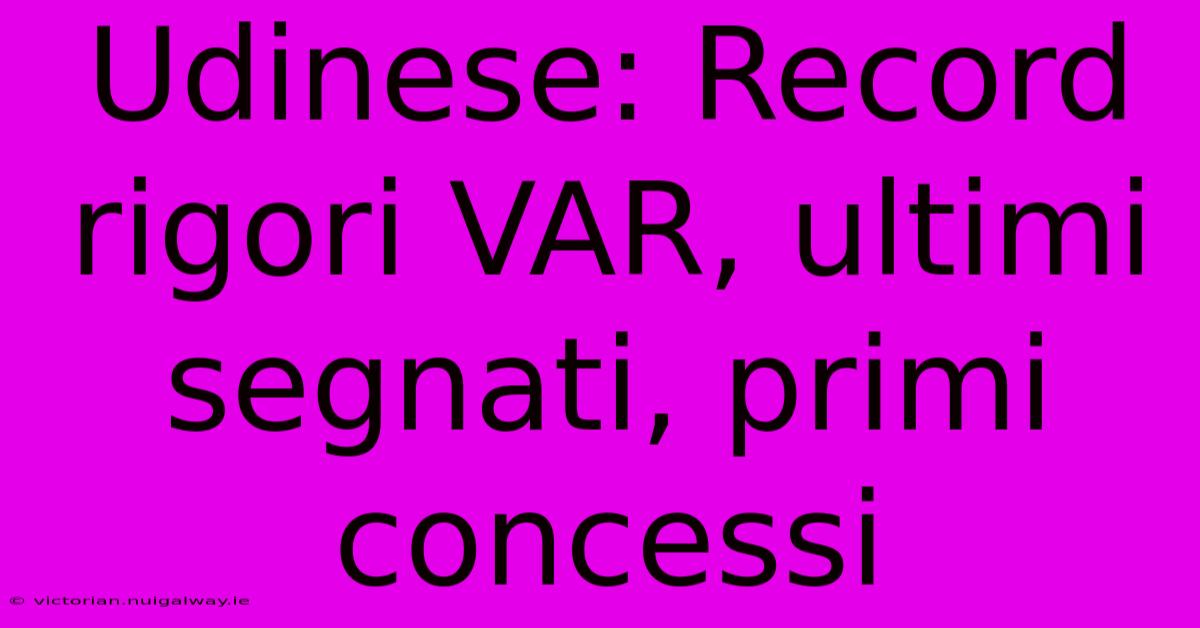 Udinese: Record Rigori VAR, Ultimi Segnati, Primi Concessi