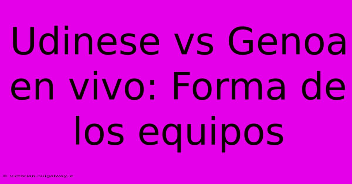 Udinese Vs Genoa En Vivo: Forma De Los Equipos