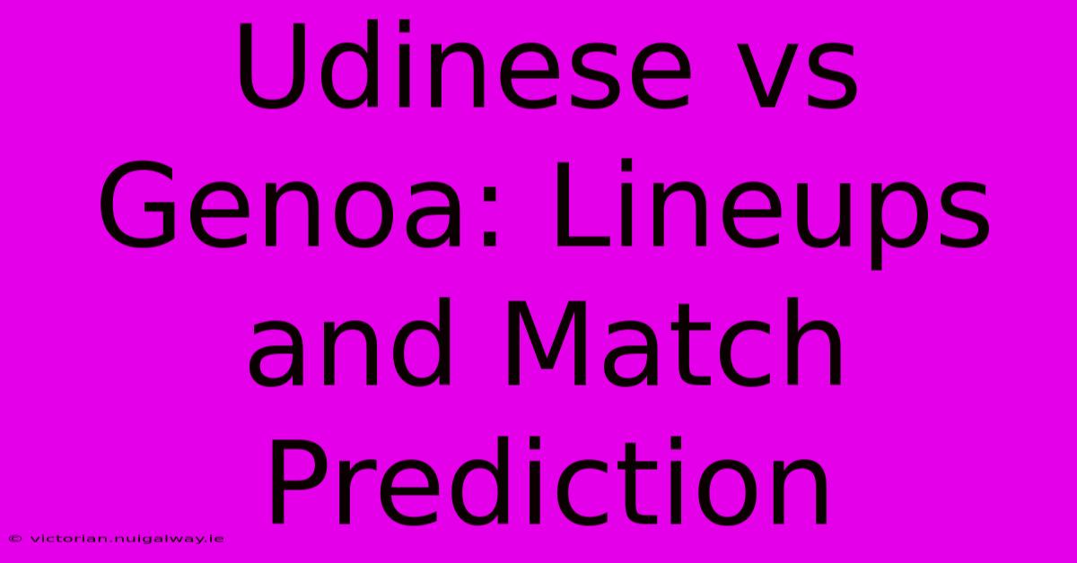 Udinese Vs Genoa: Lineups And Match Prediction